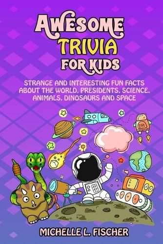 Cover image for Awesome Trivia For Kids: Strange And Interesting Fun Facts About The World, Presidents, Science, Animals, Dinosaurs And Space