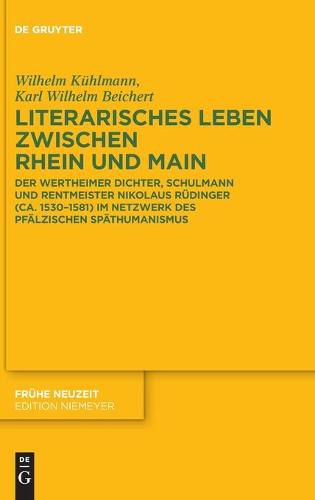 Literarisches Leben Zwischen Rhein Und Main: Der Wertheimer Dichter, Schulmann Und Rentmeister Nikolaus Rudinger (Ca. 1530-1581) Im Netzwerk Des Pfalzischen Spathumanismus