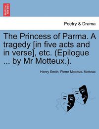 Cover image for The Princess of Parma. a Tragedy [In Five Acts and in Verse], Etc. (Epilogue ... by MR Motteux.).