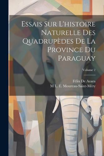 Cover image for Essais Sur L'histoire Naturelle Des Quadrupedes De La Province Du Paraguay; Volume 2