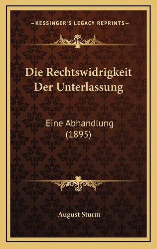 Cover image for Die Rechtswidrigkeit Der Unterlassung: Eine Abhandlung (1895)
