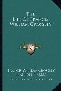 Cover image for The Life of Francis William Crossley