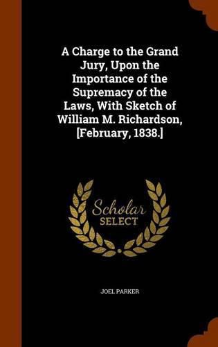 A Charge to the Grand Jury, Upon the Importance of the Supremacy of the Laws, with Sketch of William M. Richardson, [February, 1838.]