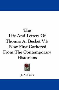 Cover image for The Life and Letters of Thomas A. Becket V1: Now First Gathered from the Contemporary Historians