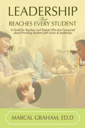 Cover image for Leadership That Reaches Every Student: A Guide for Teachers and Parents Who Are Concerned About Providing Students with Vision & Leadership