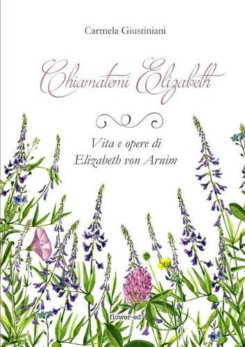 Cover image for Chiamatemi Elizabeth. Vita e opere di Elizabeth von Arnim