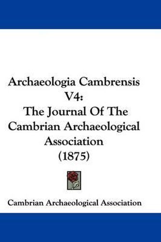 Cover image for Archaeologia Cambrensis V4: The Journal of the Cambrian Archaeological Association (1875)