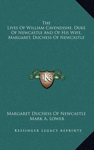 The Lives of William Cavendishe, Duke of Newcastle and of His Wife, Margaret, Duchess of Newcastle