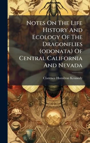 Cover image for Notes On The Life History And Ecology Of The Dragonflies (odonata) Of Central California And Nevada