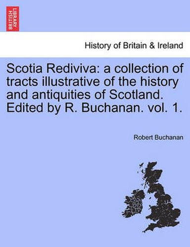 Cover image for Scotia Rediviva: A Collection of Tracts Illustrative of the History and Antiquities of Scotland. Edited by R. Buchanan. Vol. 1.