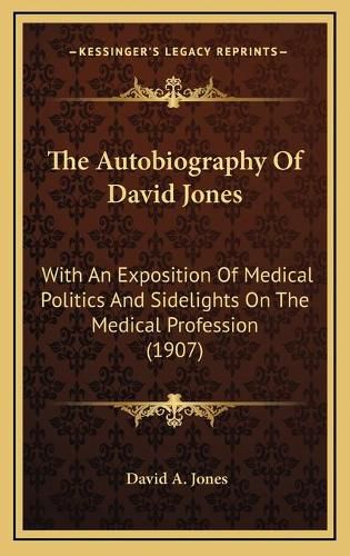 Cover image for The Autobiography of David Jones: With an Exposition of Medical Politics and Sidelights on the Medical Profession (1907)