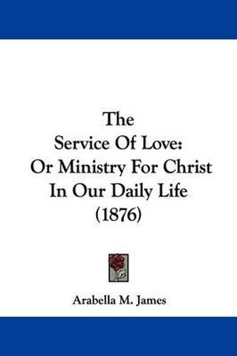 Cover image for The Service of Love: Or Ministry for Christ in Our Daily Life (1876)