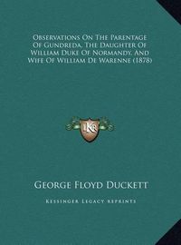 Cover image for Observations on the Parentage of Gundreda, the Daughter of William Duke of Normandy, and Wife of William de Warenne (1878)