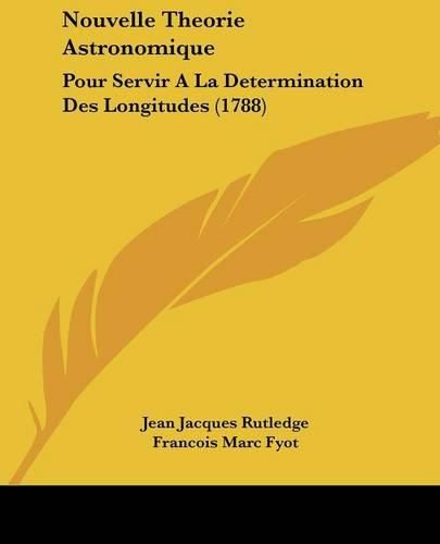 Nouvelle Theorie Astronomique: Pour Servir a la Determination Des Longitudes (1788)