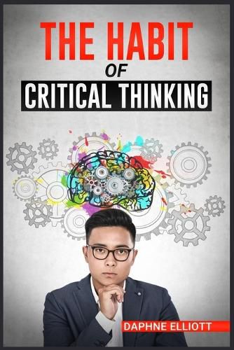 Cover image for The Habit of Critical Thinking: Change Your Mind and Sharpen Your Thoughts With These Powerful Routines (2022 Guide for Beginners)