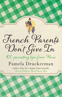 Cover image for French Parents Don't Give In: 100 parenting tips from Paris