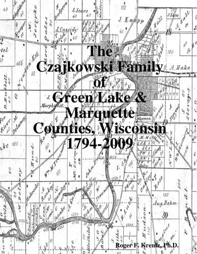 Cover image for The Czajkowski Family of Green Lake & Marquette Counties, Wisconsin 1794-2009