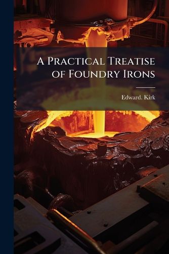 Cover image for A Practical Treatise of Foundry Irons
