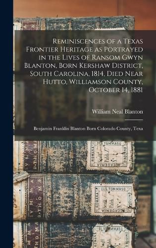 Cover image for Reminiscences of a Texas Frontier Heritage as Portrayed in the Lives of Ransom Gwyn Blanton, Born Kershaw District, South Carolina, 1814, Died Near Hutto, Williamson County, October 14, 1881; Benjamin Franklin Blanton Born Colorado County, Texa