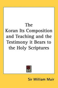 Cover image for The Koran Its Composition and Teaching and the Testimony it Bears to the Holy Scriptures