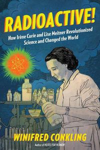 Cover image for Radioactive!: How Irene Curie and Lise Meitner Revolutionized Science and Changed the World