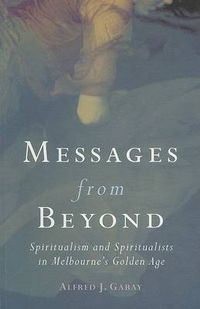 Cover image for Messages From Beyond: Spiritualism and Spiritualists in Melbourne's Golden Age