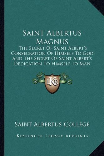 Saint Albertus Magnus: The Secret of Saint Albert's Consecration of Himself to God and the Secret of Saint Albert's Dedication to Himself to Man