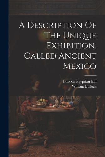 Cover image for A Description Of The Unique Exhibition, Called Ancient Mexico