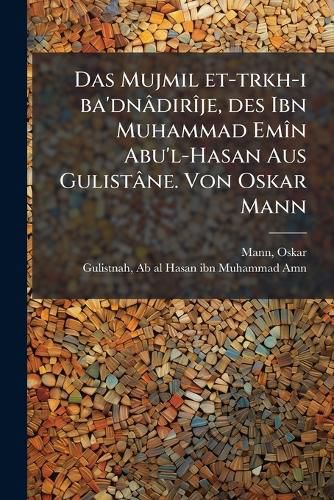 Cover image for Das Mujmil Et-Trkh-I Ba'dn Dir Je, Des Ibn Muhammad Em N Abu'l-Hasan Aus Gulist Ne. Von Oskar Mann