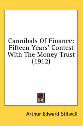 Cannibals of Finance: Fifteen Years' Contest with the Money Trust (1912)