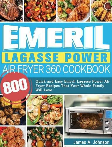 Cover image for Emeril Lagasse Power Air Fryer 360 Cookbook: 800 Quick and Easy Emeril Lagasse Power Air Fryer Recipes That Your Whole Family Will Love