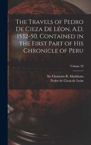 The Travels of Pedro De Cieza De Leon, A.D. 1532-50, Contained in the First Part of His Chronicle of Peru; Volume 33