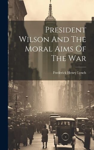 Cover image for President Wilson And The Moral Aims Of The War