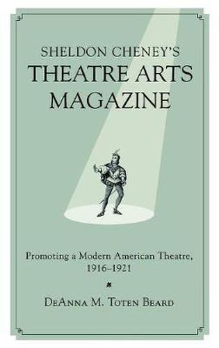 Cover image for Sheldon Cheney's Theatre Arts Magazine: Promoting a Modern American Theatre, 1916-1921