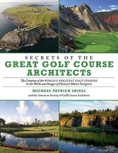 Cover image for Secrets of the Great Golf Course Architects: The Creation of the World?s Greatest Golf Courses in the Words and Images of History?s Master Designers