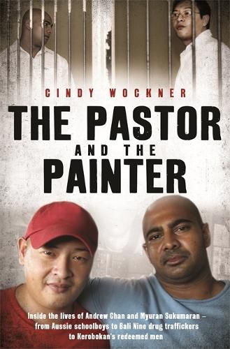 The Pastor and the Painter: Inside the lives of Andrew Chan and Myuran Sukumaran - from Aussie schoolboys to Bali 9 drug traffickers to Kerobokan's redeemed men