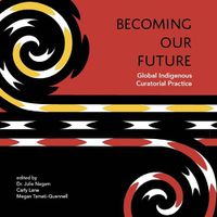Cover image for Becoming Our Future: Global Indigenous Curatorial Practice