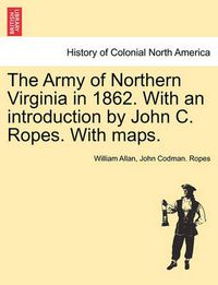 Cover image for The Army of Northern Virginia in 1862. With an introduction by John C. Ropes. With maps.