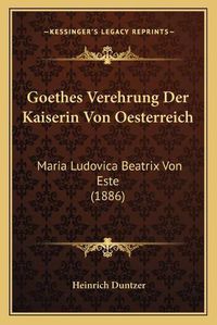 Cover image for Goethes Verehrung Der Kaiserin Von Oesterreich: Maria Ludovica Beatrix Von Este (1886)