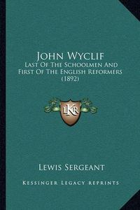 Cover image for John Wyclif: Last of the Schoolmen and First of the English Reformers (1892)