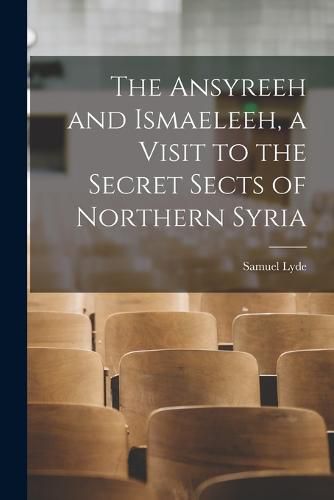 Cover image for The Ansyreeh and Ismaeleeh, a Visit to the Secret Sects of Northern Syria
