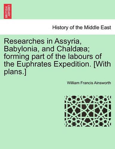 Cover image for Researches in Assyria, Babylonia, and Chaldaea; Forming Part of the Labours of the Euphrates Expedition. [With Plans.]