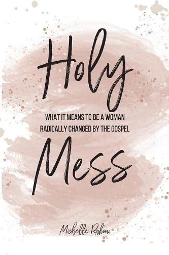 Cover image for Holy Mess: What It Means To Be A Woman Radically Changed By the Gospel