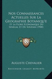 Cover image for Nos Connaissances Actuelles Sur La Geographie Botaniqu'e: Et La Flore Economique Du Senegal Et Du Soudan (1900)