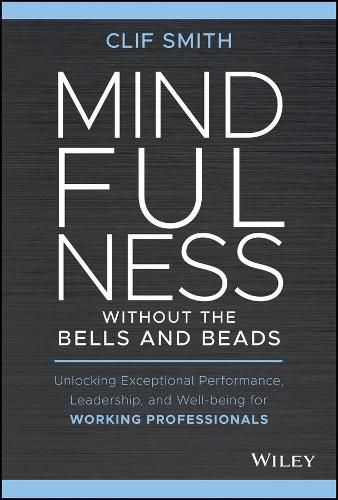 Cover image for Mindfulness without the Bells and Beads: Unlocking Exceptional Performance, Leadership, and Well-being for Working Professionals