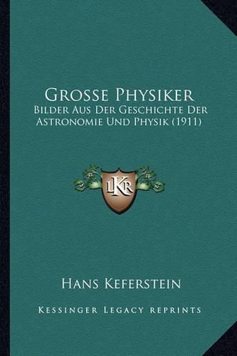 Cover image for Grosse Physiker: Bilder Aus Der Geschichte Der Astronomie Und Physik (1911)