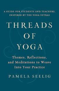 Cover image for Threads of Yoga: Themes, Reflections, and Meditations to Weave into Your Practice