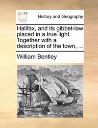 Cover image for Halifax, and Its Gibbet-Law Placed in a True Light. Together with a Description of the Town, ...