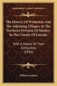 Cover image for The History of Winterton and the Adjoining Villages, in the Northern Division of Manley, in the County of Lincoln: With a Notice of Their Antiquities (1836)