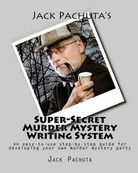 Cover image for Jack Pachuta's Super-Secret Murder Mystery Writing System: An easy-to-use step-by-step system for developing your own murder mystery party